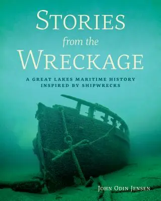 Histoires d'épaves : Une histoire maritime des Grands Lacs inspirée par les naufrages - Stories from the Wreckage: A Great Lakes Maritime History Inspired by Shipwrecks