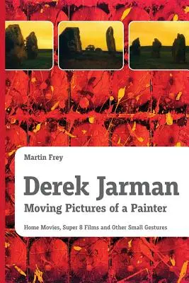 Derek Jarman - Images animées d'un peintre : Films familiaux, films Super 8 et autres petits gestes - Derek Jarman - Moving Pictures of a Painter: Home Movies, Super 8 Films and Other Small Gestures