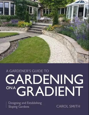 Guide du jardinier pour le jardinage en pente : Concevoir et aménager des jardins en pente - Gardener's Guide to Gardening on a Gradient: Designing and Establishing Sloping Gardens