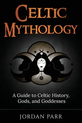 Mythologie celtique : Guide de l'histoire, des dieux et des déesses celtes - Celtic Mythology: A Guide to Celtic History, Gods, and Goddesses