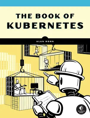 Le livre de Kubernetes : Un guide complet de l'orchestration des conteneurs - The Book of Kubernetes: A Complete Guide to Container Orchestration