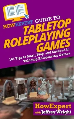 HowExpert Guide to Tabletop Roleplaying Games : 101 Tips to Start, Play, and Succeed in Tabletop Roleplaying Games (Guide HowExpert des jeux de rôle sur table : 101 conseils pour commencer, jouer et réussir dans les jeux de rôle sur table) - HowExpert Guide to Tabletop Roleplaying Games: 101 Tips to Start, Play, and Succeed in Tabletop Roleplaying Games