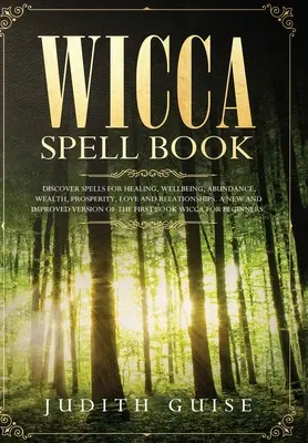 Wicca Spell Book : Découvrez les sorts pour la guérison, le bien-être, l'abondance, la richesse, la prospérité, l'amour et les relations. Un vers nouveau et amélioré - Wicca Spell Book: Discover Spells for Healing, Wellbeing, Abundance, Wealth, Prosperity, Love and Relationships. A New and Improved Vers