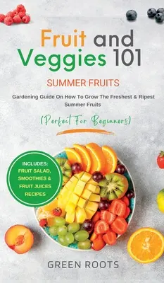 Fruits et légumes 101 - Fruits d'été : Guide de jardinage sur la façon de cultiver les fruits d'été les plus frais et les plus mûrs (parfait pour les débutants) : Salade de fruits, - Fruit & Veggies 101 - Summer Fruits: Gardening Guide On How To Grow The Freshest & Ripest Summer Fruits (Perfect for Beginners) Includes: Fruit Salad,