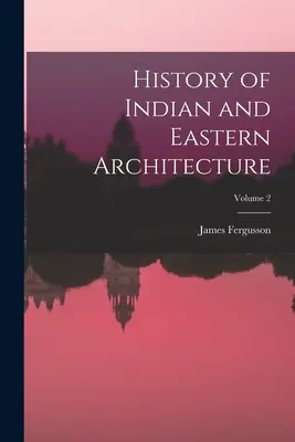 Histoire de l'architecture indienne et orientale ; Volume 2 - History of Indian and Eastern Architecture; Volume 2