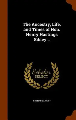 L'ascendance, la vie et l'époque de l'honorable Henry Hastings Sibley ... - The Ancestry, Life, and Times of Hon. Henry Hastings Sibley ..
