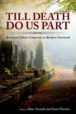 Jusqu'à ce que la mort nous sépare : Les cimetières ethniques américains : des frontières à ne pas franchir - Till Death Do Us Part: American Ethnic Cemeteries as Borders Uncrossed