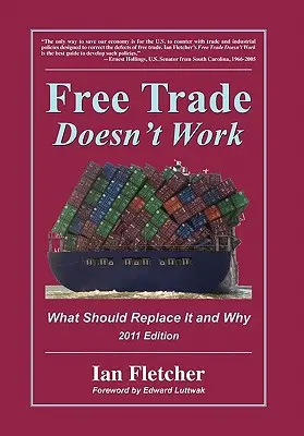 Le libre-échange ne fonctionne pas : Ce qui devrait le remplacer et pourquoi, édition 2011 - Free Trade Doesn't Work: What Should Replace It and Why, 2011 Edition