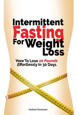 Le jeûne intermittent pour la perte de poids : Comment perdre 20 livres sans effort en 30 jours - Intermittent Fasting For Weight Loss: How To Lose 20 Pounds Effortlessly In 30 Days