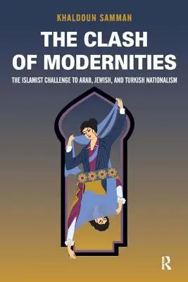 Le choc des modernités : La création et la disparition des nouveaux juifs, turcs et arabes et le défi islamiste - Clash of Modernities: The Making and Unmaking of the New Jew, Turk, and Arab and the Islamist Challenge