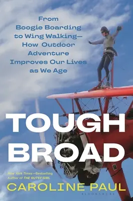 Tough Broad : Du Boogie Boarding au Wing Walking - Comment l'aventure en plein air améliore notre vie en vieillissant - Tough Broad: From Boogie Boarding to Wing Walking--How Outdoor Adventure Improves Our Lives as We Age