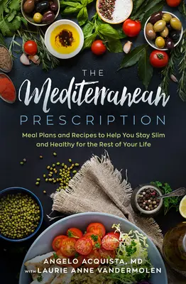 L'ordonnance méditerranéenne : Plans de repas et recettes pour vous aider à rester mince et en bonne santé pour le reste de votre vie - The Mediterranean Prescription: Meal Plans and Recipes to Help You Stay Slim and Healthy for the Rest of Your Life