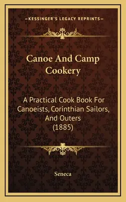 Canoe And Camp Cookery : Un livre de cuisine pratique pour les canoéistes, les marins corinthiens et les randonneurs (1885) - Canoe And Camp Cookery: A Practical Cook Book For Canoeists, Corinthian Sailors, And Outers (1885)