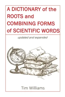 Dictionnaire des racines et des formes combinées des mots scientifiques - A Dictionary of the Roots and Combining Forms of Scientific Words