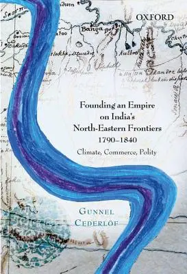 Fonder un empire aux frontières nord-est de l'Inde, 1790-1840 : Climat, commerce, politique - Founding an Empire on India's North-Eastern Frontiers, 1790-1840: Climate, Commerce, Polity