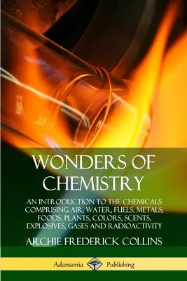 Les merveilles de la chimie : Une introduction aux produits chimiques comprenant l'air, l'eau, les combustibles, les métaux, les aliments, les plantes, les couleurs, les parfums, les explosifs, les gaz... - Wonders of Chemistry: An Introduction to the Chemicals Comprising Air, Water, Fuels, Metals, Foods, Plants, Colors, Scents, Explosives, Gase