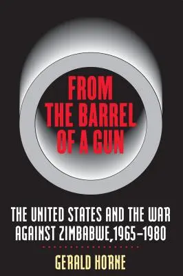 Du canon d'un fusil : Les États-Unis et la guerre contre le Zimbabwe, 1965-1980 - From the Barrel of a Gun: The United States and the War Against Zimbabwe, 1965-1980