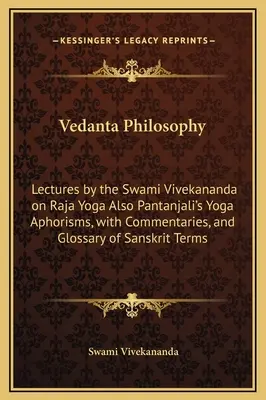 La philosophie Vedanta : Conférences du Swami Vivekananda sur le Raja Yoga, ainsi que les Aphorismes du Yoga de Pantanjali, avec commentaires et glossaire de Sa. - Vedanta Philosophy: Lectures by the Swami Vivekananda on Raja Yoga Also Pantanjali's Yoga Aphorisms, with Commentaries, and Glossary of Sa