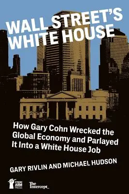 La Maison Blanche de Wall Street : Comment Gary Cohn a détruit l'économie mondiale et l'a transformée en poste à la Maison Blanche - Wall Street's White House: How Gary Cohn Wrecked The Global Economy And Parlayed It Into A White House Job