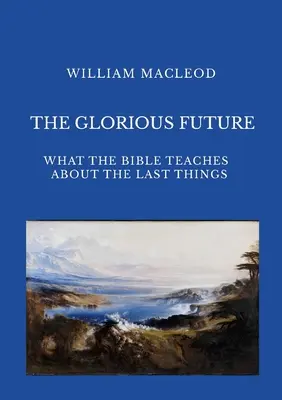 L'avenir glorieux : Ce que la Bible enseigne sur les choses dernières - The Glorious Future: What the Bible Teaches about the Last Things