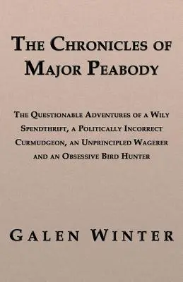Les chroniques du Major Peabody : Les aventures douteuses d'un dépensier rusé, d'un bourlingueur politiquement incorrect, d'un salarié sans scrupules et d'un homme d'affaires. - The Chronicles of Major Peabody: The Questionable Adventures of a Wily Spendthrift, a Politically Incorrect Curmudgeon, an Unprincipled Wagerer and an