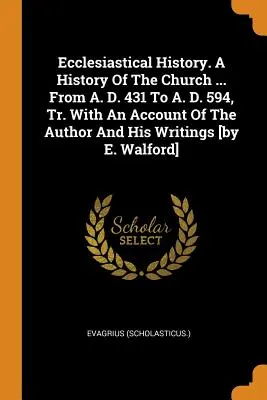 Histoire ecclésiastique. une histoire de l'Église ... de l'an 431 à l'an 594, Tr. avec un compte rendu de l'auteur et de ses écrits [par E. Walford]. - Ecclesiastical History. a History of the Church ... from A. D. 431 to A. D. 594, Tr. with an Account of the Author and His Writings [by E. Walford]
