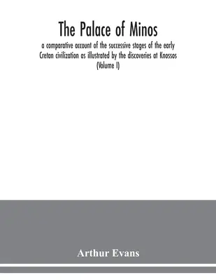 Le palais de Minos : un récit comparatif des étapes successives de la civilisation crétoise primitive, illustré par les découvertes de K - The palace of Minos: a comparative account of the successive stages of the early Cretan civilization as illustrated by the discoveries at K