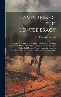 Les feux de camp de la Confédération : Un volume d'anecdotes humoristiques, de souvenirs, d'actes d'héroïsme, de récits palpitants, de campagnes, de combats à mains nues, - Camp Fires of the Confederacy: A Volume of Humorous Anecdotes, Reminiscences, Deeds of Heroism, Thrilling Narratives, Campaigns, Hand-To-Hand Fights,