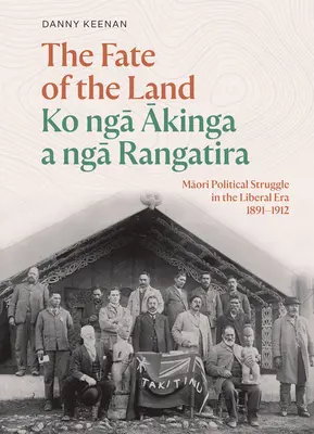 Le destin de la terre Ko Nga Akinga a Nga Rangatira : La lutte politique des Maoris à l'ère libérale 1891-1912 - The Fate of the Land Ko Nga Akinga a Nga Rangatira: Maori Political Struggle in the Liberal Era 1891-1912