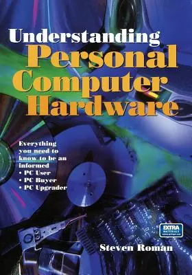 Comprendre le matériel informatique personnel : Tout ce que vous devez savoir pour être un utilisateur de PC informé - Acheteur de PC - Upgrader de PC - Understanding Personal Computer Hardware: Everything You Need to Know to Be an Informed - PC User - PC Buyer - PC Upgrader