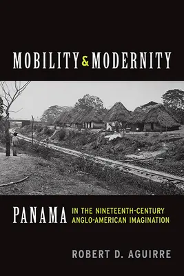 Mobilité et modernité : Panama dans l'imaginaire anglo-américain du XIXe siècle - Mobility and Modernity: Panama in the Nineteenth-Century Anglo-American Imagination