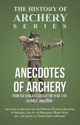 Anecdotes sur le tir à l'arc - des temps les plus anciens à l'année 1791 - comprenant un compte-rendu des principales sociétés d'archers existantes, la vie du Reno - Anecdotes of Archery - From The Earliest Ages to the Year 1791 - Including an Account of the Principle Existing Societies of Archers, Life of the Reno