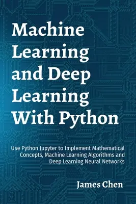 Apprentissage automatique et apprentissage profond avec Python : Utiliser Python Jupyter pour mettre en œuvre des concepts mathématiques, des algorithmes d'apprentissage automatique et des N d'apprentissage profond. - Machine Learning and Deep Learning With Python: Use Python Jupyter to Implement Mathematical Concepts, Machine Learning Algorithms and Deep Learning N