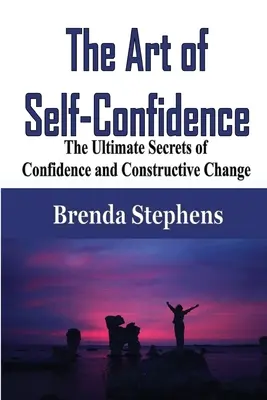 L'art de la confiance en soi : Les secrets ultimes de la confiance et du changement constructif - The Art of Self-Confidence: The Ultimate Secrets of Confidence and Constructive Change