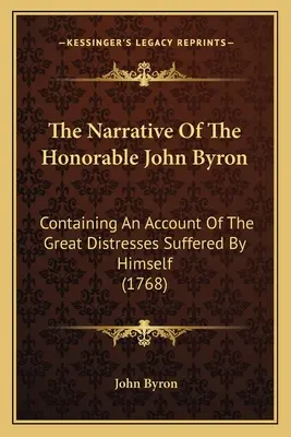 Le récit de l'honorable John Byron : Contenant un compte-rendu des grandes détresses qu'il a subies (1768) - The Narrative Of The Honorable John Byron: Containing An Account Of The Great Distresses Suffered By Himself (1768)