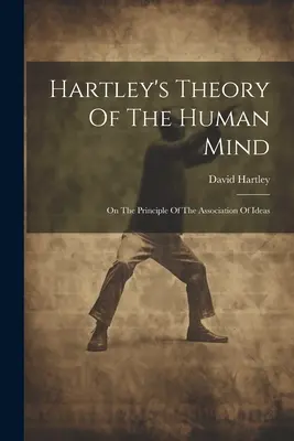 Théorie de Hartley sur l'esprit humain : Sur le principe de l'association des idées - Hartley's Theory Of The Human Mind: On The Principle Of The Association Of Ideas