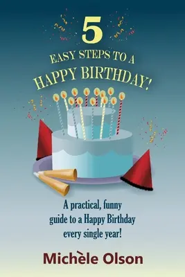 5 Easy Steps To A Happy Birthday : Un guide pratique et amusant pour un joyeux anniversaire chaque année ! - 5 Easy Steps To A Happy Birthday!: A practical, funny guide to a Happy Birthday every single year!