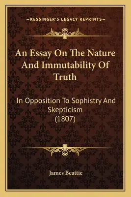 Essai sur la nature et l'immutabilité de la vérité, en opposition aux sophismes et au scepticisme (1807) - An Essay On The Nature And Immutability Of Truth: In Opposition To Sophistry And Skepticism (1807)