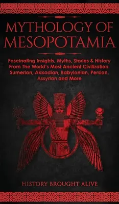 Mythologie de la Mésopotamie : Des idées fascinantes, des mythes, des histoires et l'histoire de la civilisation la plus ancienne du monde. Sumérien, Akkadien, Babylone - Mythology of Mesopotamia: Fascinating Insights, Myths, Stories & History From The World's Most Ancient Civilization. Sumerian, Akkadian, Babylon