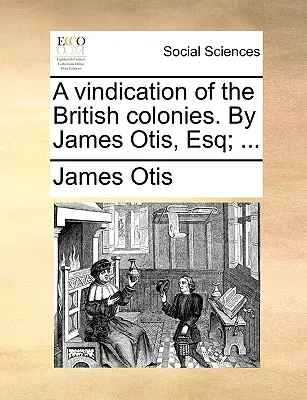 Les droits des colonies britanniques affirmés et prouvés par James Otis, Esq ; [Quatre lignes en latin de Virgile] Une défense des colonies britanniques. par James Otis, Esq ; ... - A Vindication of the British Colonies. by James Otis, Esq; ...