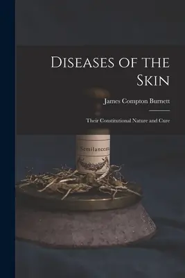 Maladies de la peau : Leur nature constitutionnelle et leur traitement - Diseases of the Skin: Their Constitutional Nature and Cure