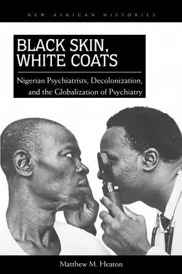 Peau noire, blouses blanches : Psychiatres nigérians, décolonisation et mondialisation de la psychiatrie - Black Skin, White Coats: Nigerian Psychiatrists, Decolonization, and the Globalization of Psychiatry