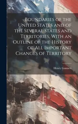 Boundaries of the United States and of the Several States and Territories, With an Outline of the History of All Important Changes of Territory (Frontières des États-Unis et des différents États et territoires, avec un aperçu de l'histoire de tous les changements importants de territoire) - Boundaries of the United States and of the Several States and Territories, With an Outline of the History of All Important Changes of Territory