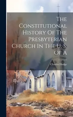 L'histoire constitutionnelle de l'Église presbytérienne des États-Unis d'Amérique - The Constitutional History Of The Presbyterian Church In The U. S. Of A