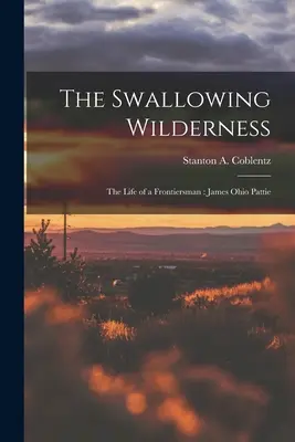 L'avalement de la nature sauvage : la vie d'un pionnier : James Ohio Pattie (Coblentz Stanton A. (Stanton Arthur)) - The Swallowing Wilderness: the Life of a Frontiersman: James Ohio Pattie (Coblentz Stanton A. (Stanton Arthur))