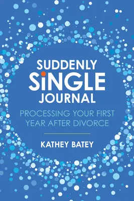 Journal du célibataire soudain : La première année après le divorce - Suddenly Single Journal: Processing Your First Year After Divorce