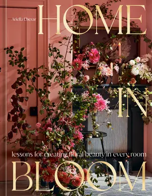 La maison en fleurs : Leçons pour créer une beauté florale dans chaque pièce - Home in Bloom: Lessons for Creating Floral Beauty in Every Room