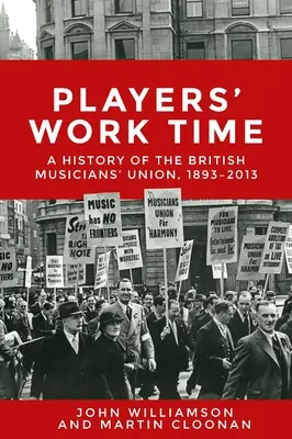 Le temps de travail des joueurs : une histoire du syndicat des musiciens britanniques, 1893-2013 - Players' Work Time: A History of the British Musicians' Union, 1893-2013