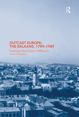 L'Europe exclue : Les Balkans, 1789-1989 : Des Ottomans à Milosevic - Outcast Europe: The Balkans, 1789-1989: From the Ottomans to Milosevic