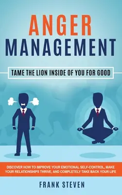 Gestion de la colère : Apprivoiser le lion qui sommeille en vous pour de bon : Découvrez comment améliorer votre maîtrise émotionnelle et améliorer vos relations. - Anger Management: Tame The Lion Inside of You for Good: Discover How to Improve Your Emotional Self-Control, Make Your Relationships Thr